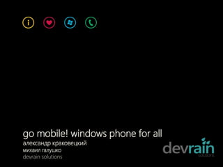 go mobile! windows phone for all
александр краковецкий
михаил галушко
devrain solutions
 
