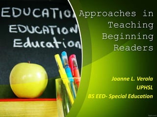 Approaches in
Teaching
Beginning
Readers
Joanne L. Verola
UPHSL
BS EED- Special Education
 