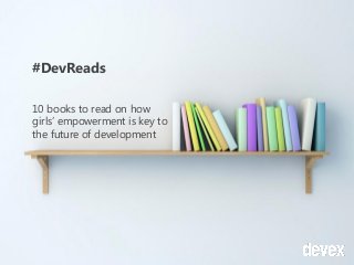 #DevReads
10 books to read on how
girls’ empowerment is key to
the future of development
 