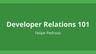 Developer Relations 101
Felipe Pedroso
 
