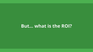But… what is the ROI?
 