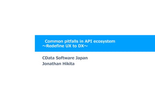 Common pitfalls in API ecosystem
～Redefine UX to DX～
CData Software Japan
Jonathan Hikita
 