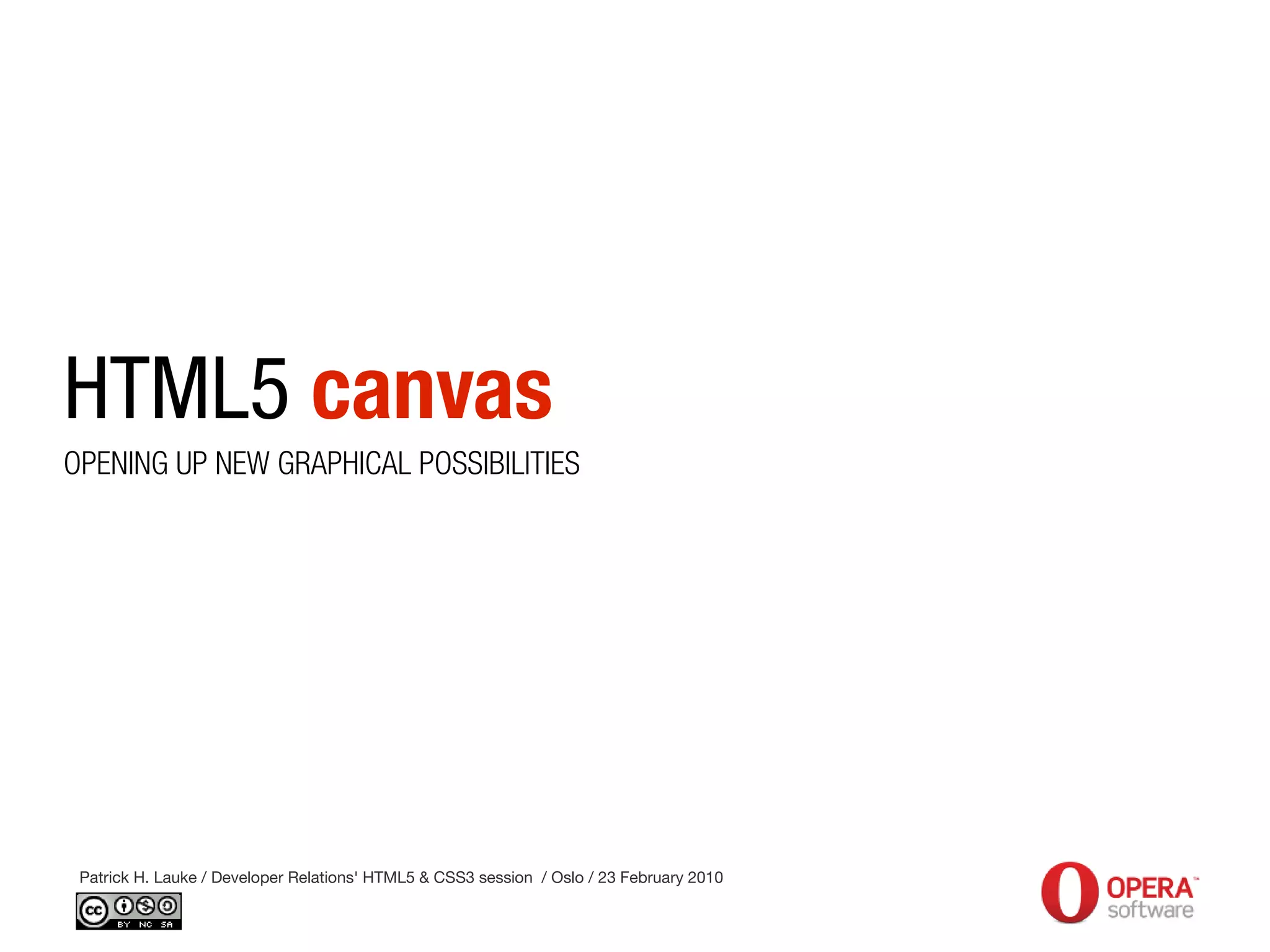 HTML5 canvas
OPENING UP NEW GRAPHICAL POSSIBILITIES
Patrick H. Lauke / Developer Relations' HTML5 & CSS3 session / Oslo / 23 February 2010