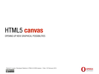 HTML5 canvas
OPENING UP NEW GRAPHICAL POSSIBILITIES




 Patrick H. Lauke / Developer Relations' HTML5 & CSS3 session / Oslo / 23 February 2010
 