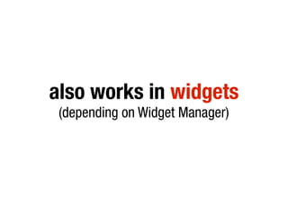 also works in widgets
 (depending on Widget Manager)
 