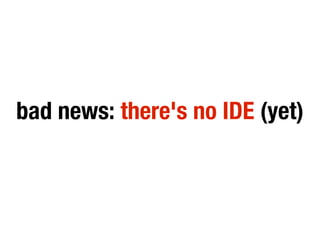 bad news: there's no IDE (yet)
 