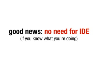 good news: no need for IDE
   (if you know what you're doing)
 