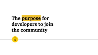 The purpose for
developers to join
the community
 