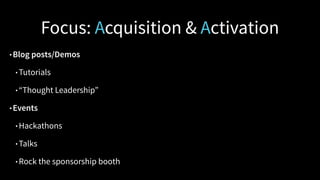 What we focus on now: Acquisition & Activation
• Blog posts/Demos
• Tutorials
• “Thought Leadership”
• Events
• Hackathons...