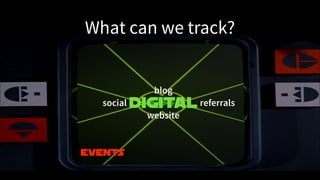 What can we track?
Digital
Events
blog
website
referralssocial
 