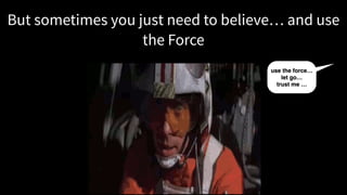 But sometimes you just need to believe… and use
the Force
use the force…
let go…
trust me …
 