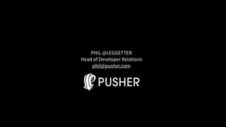 PHIL @LEGGETTER
Head of Developer Relations
phil@pusher.com
 