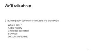 Building BEM community in Russia and worldwide
What’s BEM?
A little history
Challenge accepted!
BEM way
Lessons we learned
We’ll talk about
3
 