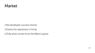 Market
›No developer success stories
›Events for awareness / hiring
›Only what comes from the West is good
40
 