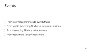 From external conferences to own BEMups
From .ppt to live coding BEMups + webinars + lessons
From live coding BEMups to hackathons
From hackathons to NDA hackathons
Events
45
 
