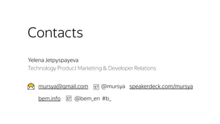 bem.info @bem_en #b_
mursya@gmail.com @mursya speakerdeck.com/mursya
Contacts
Yelena Jetpyspayeva
Technology Product Marketing & Developer Relations
 