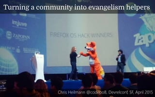 Turning a community into evangelism helpers
Chris Heilmann @codepo8, Devrelconf, SF, April 2015
 