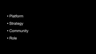 • Platform

• Strategy

• Community

• Role
 
