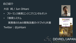 ⾃⼰紹介
⼤⾕ 純 / Jun Ohtani
• フリーランス検索エンジニア/コンサルタント
• 「検索システム
実務者のための開発改善ガイドブック」共著
Twitter︓@johtani
 
