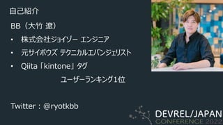 ⾃⼰紹介
BB（⼤⽵ 遼）
• 株式会社ジョイゾー エンジニア
• 元サイボウズ テクニカルエバンジェリスト
• Qiita 「kintone」 タグ
ユーザーランキング1位
Twitter︓@ryotkbb
 
