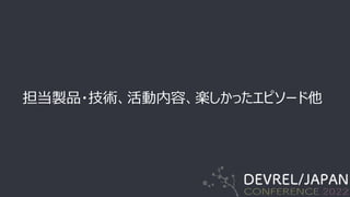 担当製品・技術、活動内容、楽しかったエピソード他
 