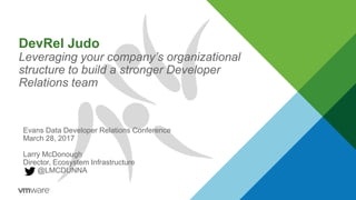 DevRel Judo
Leveraging your company’s organizational
structure to build a stronger Developer
Relations team
Evans Data Developer Relations Conference
March 28, 2017
Larry McDonough
Director, Ecosystem Infrastructure
@LMCDUNNA
 