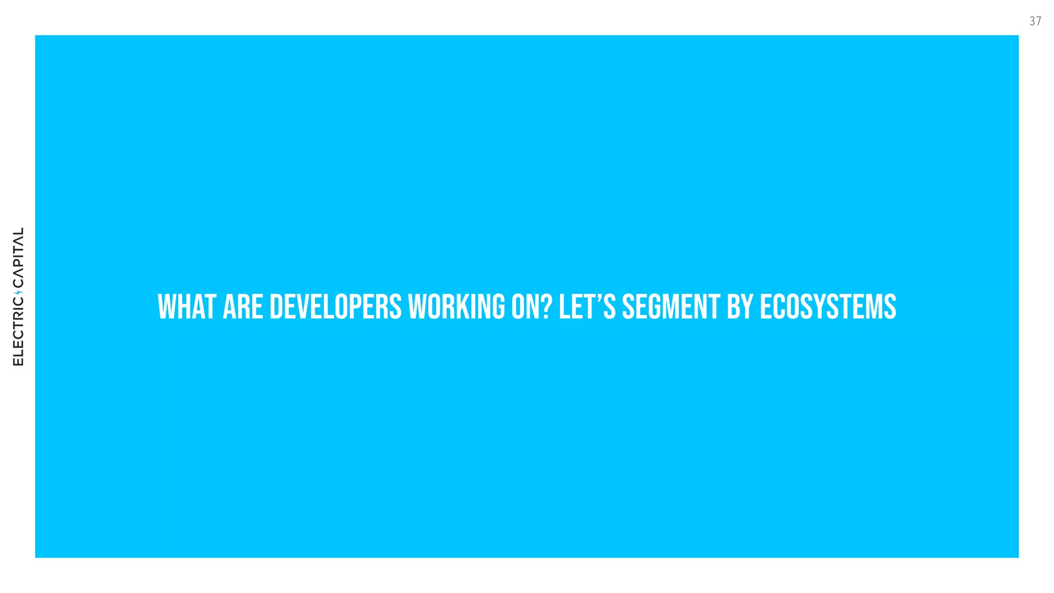what are Developers working on? Let’s segment by Ecosystems
37
 