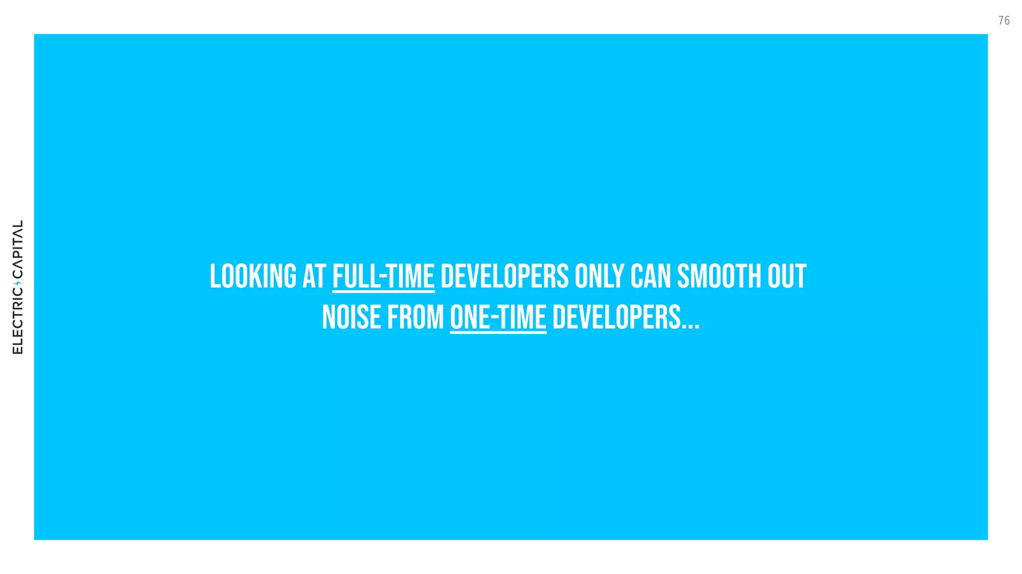 Looking at full-time developers onl
y can smooth out  
noise from one-time developers...
76
 