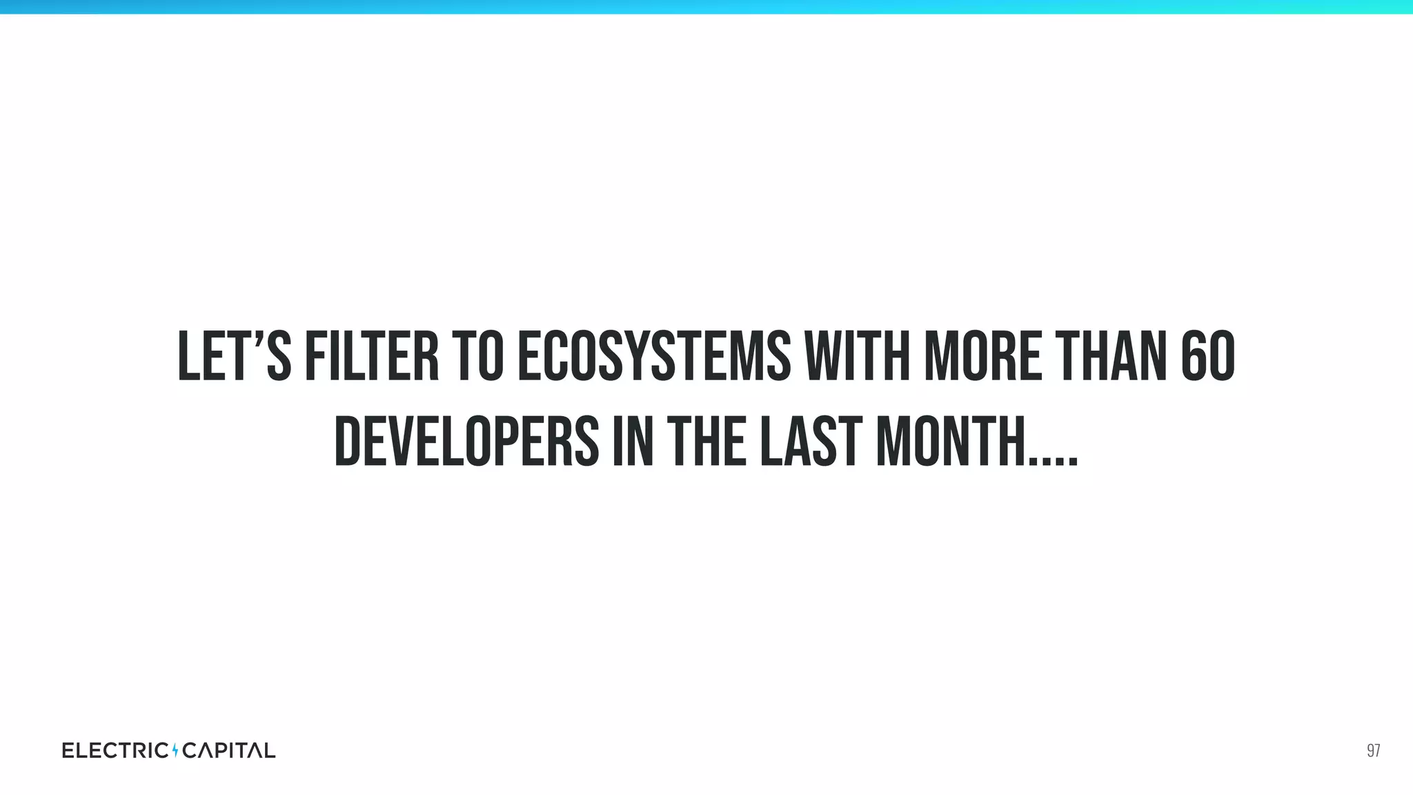 Let’s filter to Ecosystems with more than 60
developers in the last month....
97
 