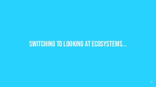 Switching to looking at ecosystems...
28
 