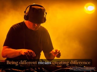 https://www.flickr.com/photos/southbankcentre/14427364486/in/photolist-o3HFpV-4De9if-7rAtJ5-
qoUrrs-7rABCR-4sz78W-4szjxm-4szmjj-4sv7VB-7DmGVy-4szyR7-4szobU-7rwwP2-4U8rzX-4sv5Pk-82zinB-4
svnvH-akGEU-6u2qin-k77NN2-88T94G-iscAYB-8Hh5xw-nJs7Vw-7rB2vG-gJrtQo-3gKkMY-r8qwG-
gJrsHm-7rx7A2-gJrv6Z-eeuVgu-aPLXj-8BvxpT-nYU1Py-7vQV1X-ENH1b-eev2gL-dPQKx2-ri97X-62LHt-
ENHDi-gJrD2Z-eev2yU-9obgyQ-jxcizk-iAt1y-nBzwE-2S3bW3-6HqMjj
Being different means creating difference
 