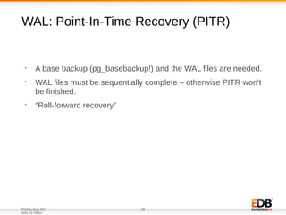 PGDay.Asia 2017
WAL for DBAs
28
WAL: Point-In-Time Recovery (PITR)
•
A base backup (pg_basebackup!) and the WAL files are ...