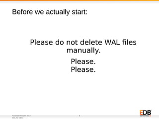 FOSDEM PGDAY 2017
WAL for DBAs
9
Please do not delete WAL files
manually.
Please.
Please.
Before we actually start:
 