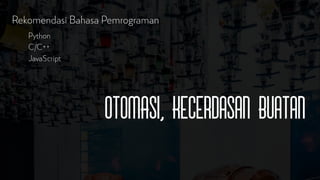 Rekomendasi Bahasa Pemrograman
Python
C/C++
JavaScript
OTOMASI, Kecerdasan Buatan
 