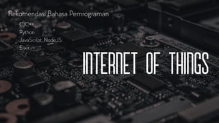 Internet of things
Rekomendasi Bahasa Pemrograman
C/C++
Python
JavaScript, NodeJS
Elixir
 