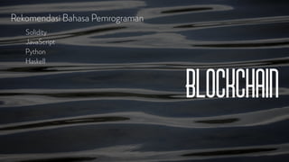 Blockchain
Rekomendasi Bahasa Pemrograman
Solidity
JavaScript
Python
Haskell
 