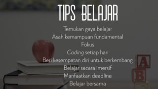 Tips Belajar
Temukan gaya belajar


Asah kemampuan fundamental


Fokus


Coding setiap hari


Beri kesempatan diri untuk berkembang


Belajar secara imersif


Manfaatkan deadline


Belajar bersama
 