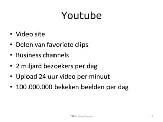 Youtube Video site Delen van favoriete clips Business channels 2 miljard bezoekers per dag Upload 24 uur video per minuut 100.000.000 bekeken beelden per dag TIEN , Joop Koppen 