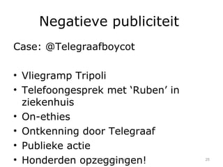 Negatieve publiciteit  Case: @Telegraafboycot Vliegramp Tripoli Telefoongesprek met ‘Ruben’ in ziekenhuis On-ethies  Ontkenning door Telegraaf Publieke actie Honderden opzeggingen! TIEN, Joop Koppen 