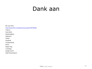 Dank aan Mc cann Flickr http://www.flickr.com/photos/anacoboy/149776664/ Tribal.nl Erwin Blom Marketingfacts Slideshare Twitter Facebook Frankwachting Diesel Burger King 2 vandaag Google search Edwin Roosenboom TIEN , Joop Koppen 