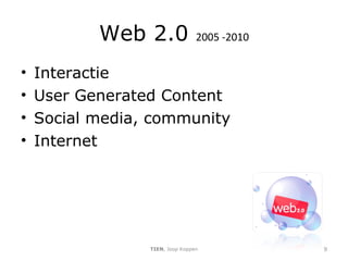Web 2.0  2005 -2010 Interactie User Generated Content Social media, community Internet  TIEN , Joop Koppen 