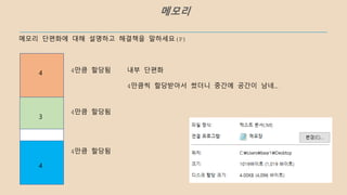 메모리 단편화에 대해 설명하고 해결책을 말하세요(P)
4
3
4
4만큼 할당됨
4만큼 할당됨
4만큼 할당됨
내부 단편화
4만큼씩 할당받아서 썼더니 중간에 공간이 남네…
메모리
 