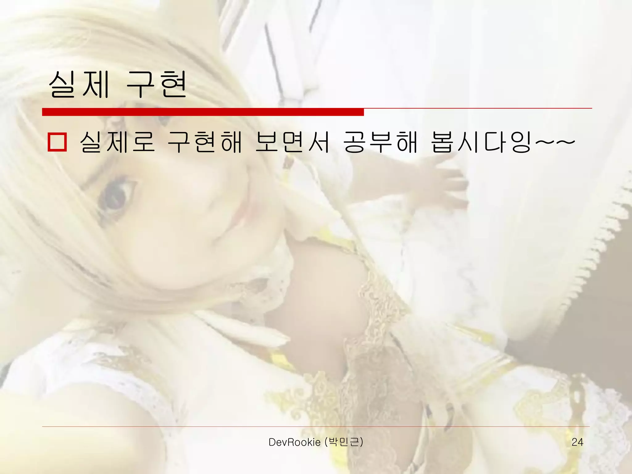 실제 구현
 실제로 구현해 보면서 공부해 봅시다잉~~
DevRookie (박민근) 24
 