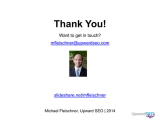 Michael Fleischner, Upward SEO | 2014
Thank You!
Want to get in touch?
mfleischner@upwardseo.com
slideshare.net/mfleischner
 