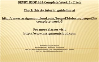 DEVRY BSOP 434 Complete Week 5 - 2 Sets
Check this A+ tutorial guideline at
http://www.assignmentcloud.com/bsop-434-devry/bsop-434-
complete-week-5
For more classes visit
http://www.assignmentcloud.com
BSOP 434 Complete Week 5
BSOP 434 Week 5 Homework Assignment
BSOP 434 Week 5 Lab Assignment Cycle Counting and Logistics Systems
BSOP 434 Week 5 Discussion QuestionN
 