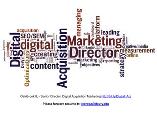 Oak Brook IL - Senior Director, Digital Acquisition Marketing http://bit.ly/Digital_Acq

                 Please forward resume to: jceresa@devry.edu
 