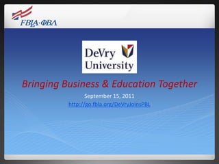 Bringing Business & Education Together September 15, 2011 http://go.fbla.org/DeVryJoinsPBL 