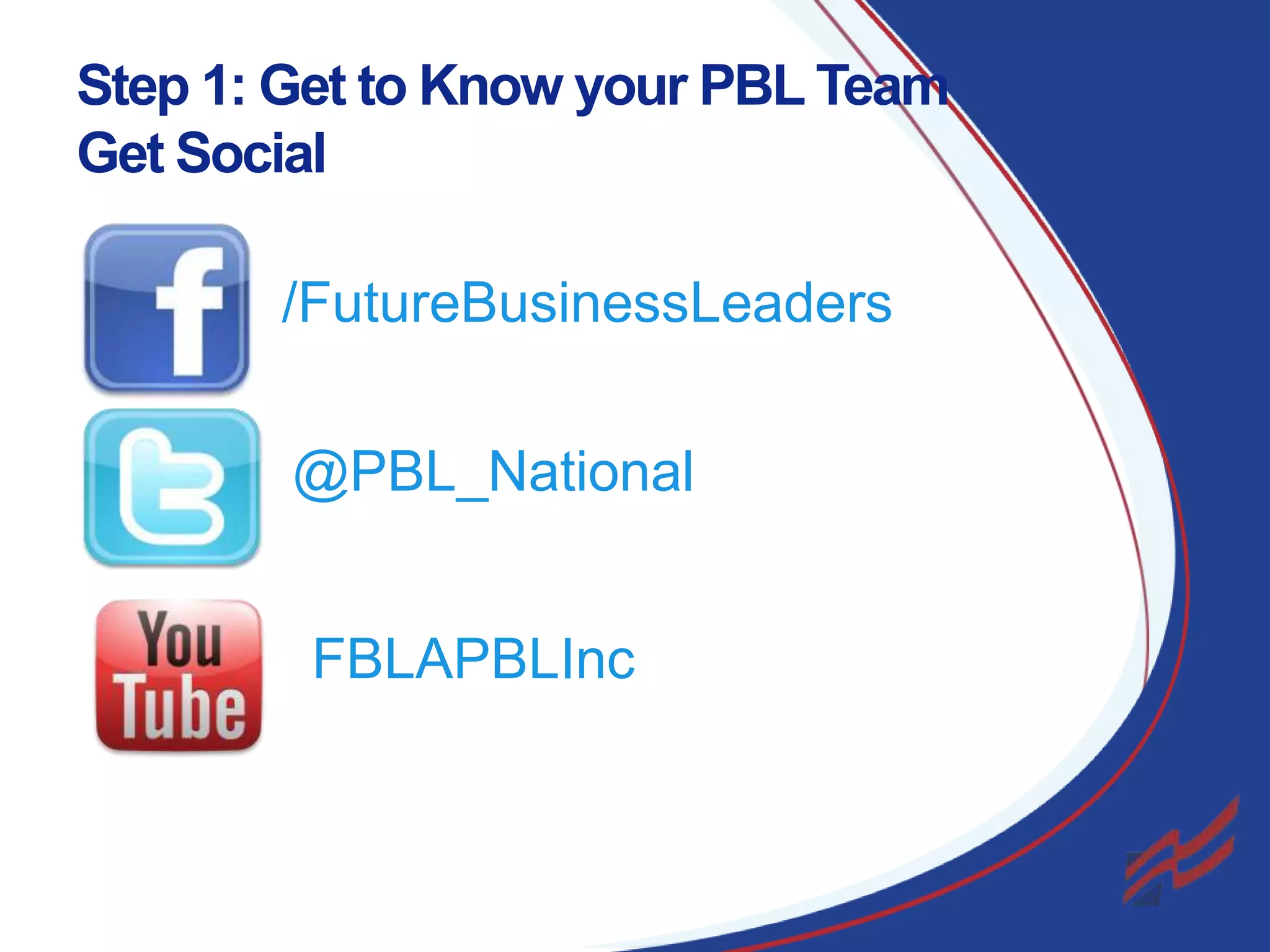 Step 1: Get to Know your PBL Team
Get Social
/FutureBusinessLeaders
@PBL_National
FBLAPBLInc

5

 