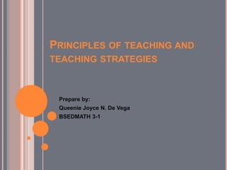 PRINCIPLES OF TEACHING AND
TEACHING STRATEGIES
Prepare by:
Queenie Joyce N. De Vega
BSEDMATH 3-1
 