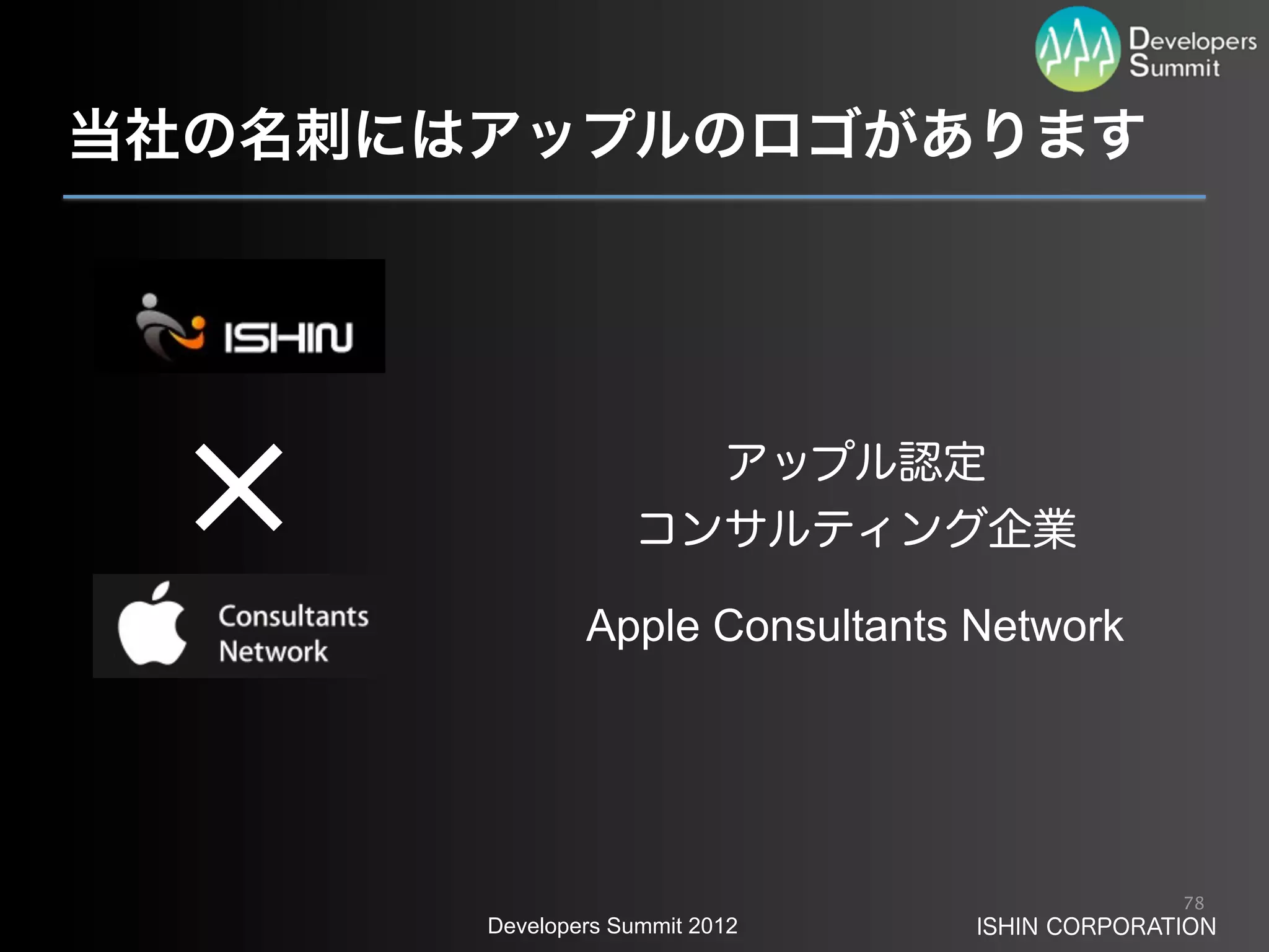 当社の名刺にはアップルのロゴがあります




                     アップル認定
                   コンサルティング企業

               Apple Consultants Network




                                               78
       Developers Summit 2012    ISHIN CORPORATION
 
